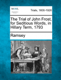 bokomslag The Trial of John Frost, for Seditious Words, in Hillary Term, 1793