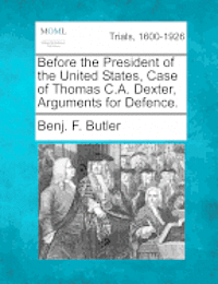 bokomslag Before the President of the United States, Case of Thomas C.A. Dexter, Arguments for Defence.