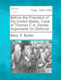 Before the President of the United States, Case of Thomas C.A. Dexter, Arguments for Defence. 1