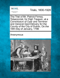 bokomslag The Trial of Mr. Patrick Finney, Tobacconist, for High Treason, at a Commission of Oyer and Terminer and General Gaol Delivery for the County of the C