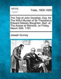 bokomslag The Trial of John Donellan, Esq. for the Wilful Murder of Sir Theodosius Edward Allesley Boughton, Bart. at the Assize at Warwick, on Friday, March 30th. 1781