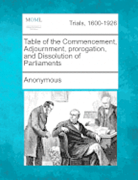 Table of the Commencement, Adjournment, Prorogation, and Dissolution of Parliaments 1