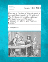 Anonymous - Minutes of Evidence Taken Upon the Second Reading of the Bill Intituled "An ACT to Declare Void an Alleged Marriage Between Elizabeth "Hickson, an Inf, Häftad