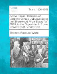 bokomslag Some Recent Criticism of Gelpcke Versus Dubuque Being the Sharswood Prize Essay for 1899, in the Department of Law, University of Pennsylvnia
