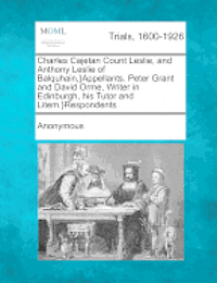 bokomslag Charles Cajetan Count Leslie, and Anthony Leslie of Balquhain, }Appellants. Peter Grant and David Orme, Writer in Edinburgh, His Tutor and Litem.}Respondents.