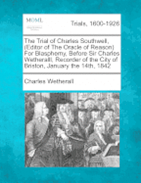 bokomslag The Trial of Charles Southwell, (Editor of the Oracle of Reason) for Blasphemy, Before Sir Charles Wetheralll, Recorder of the City of Briston, January the 14th, 1842