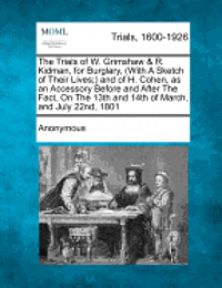 bokomslag The Trials of W. Grimshaw & R. Kidman, for Burglary, (with a Sketch of Their Lives;) And of H. Cohen, as an Accessory Before and After the Fact, on Th