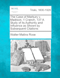 Walter Malins Rose - The Case of Marbury V. Madison, 1 Cranch, 137 a Study of Its Authority and Influence as Shown by Subsequent Citations, Häftad