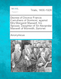 bokomslag Decree of Divorce Francis Carruthers of Dormont, Against Mrs Margaret Maxwell, His Spouse, Daughter of Sir Alexander Maxwell of Monreith, Baronet