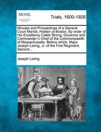 bokomslag Minutes and Proceedings of a General Court Martial, Holden at Boston, by Order of His Excellency Caleb Strong, Governor and Commander N Chief of the Commonwealth of Massachusetts. Before Which, Major