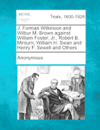 J. Forman Wilkinson and Wilbur M. Brown Against William Foster, Jr., Robert B. Minturn, William H. Swan and Henry F. Sewell and Others 1