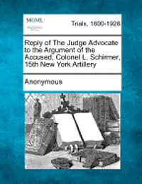 bokomslag Reply of the Judge Advocate to the Argument of the Accused, Colonel L. Schirmer, 15th New York Artillery