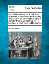 bokomslag Matchless Villany: Or, a Full and Authentic Narrative of the Robbery and Murder of John Penny, Esq; In a Letter from a Gentleman in Londo