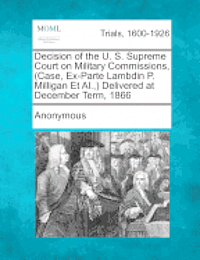 bokomslag Decision of the U. S. Supreme Court on Military Commissions, (Case, Ex-Parte Lambdin P. Milligan et al., ) Delivered at December Term, 1866