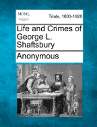 Anonymous - Life and Crimes of George L. Shaftsbury, Häftad