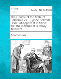 The People of the State of California vs. Eugene Schmitz - Brief of Appellant to Show That the Indictment Is Fatally Defective 1