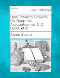 Aaron Sapiro - Dark Tobacco Growers' Co-Operative Association, vs. C.C. Dunn, Et Al., Häftad