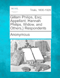 bokomslag Gillam Philips, Esq; Appellant. Hannah Philips, Widow, and Others, } Respondents