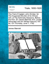 bokomslag The Trial of Captain John Kimber, for the Supposed Murder of an African Girl, at the Admiralty Sessions, Before the Hon. Sir James Marriott, Knt, (Judge Advocate) and Sir William Ashurst, Knt. &c. on