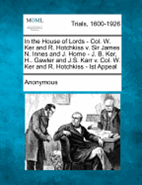 bokomslag In the House of Lords - Col. W. Ker and R. Hotchkiss V. Sir James N. Innes and J. Horne - J. B. Ker, H.. Gawler and J.S. Karr V. Col. W. Ker and R. Ho