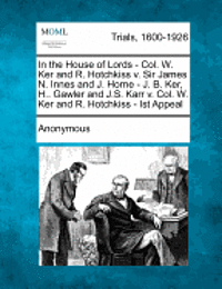 In the House of Lords - Col. W. Ker and R. Hotchkiss V. Sir James N. Innes and J. Horne - J. B. Ker, H.. Gawler and J.S. Karr V. Col. W. Ker and R. Ho 1