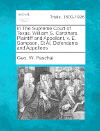 bokomslag In the Supreme Court of Texas. William S. Carothers, Plaintiff and Appellant, V. E. Sampson, Et Al, Defendants and Appellees