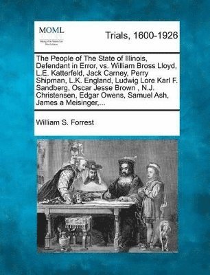 William S Forrest, William S. Forrest - People of the State of Illinois, Defendant in Error, vs. William Bross Lloyd, L.E. Katterfeld, Jack Carney, Perry Shipman, L.K. England, Ludwig Lore Karl F. Sandberg, Oscar Jesse Brown, N.J. Christensen, Edgar Owens, Samuel Ash, James a Meisinger, ..., Häftad
