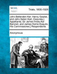 Anonymous - John Bellenden Ker, Henry Gawler, and John Seton Karr, Esquires, } Appellants; Sir James Innes Ker Baronet, and James Horne Esquire, His Commissioner,, Häftad