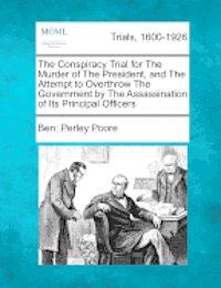 bokomslag The Conspiracy Trial for the Murder of the President, and the Attempt to Overthrow the Government by the Assassination of Its Principal Officers