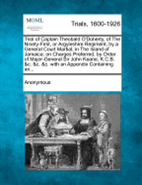 bokomslag Trial of Captain Theobald O'Doherty, of the Ninety-First, or Argyleshire Regiment, by a General Court Martial, in the Island of Jamaica; On Charges Pr