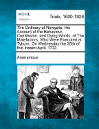 bokomslag The Ordinary of Newgate, His Account of the Behaviour, Confession, and Dying Words, of the Malefactors, Who Were Executed at Tyburn, on Wednesday the