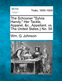 bokomslag The Schooner "Sylvia Handy," Her Tackle, Apparel, &C., Appellant. vs. the United States.} No. 58