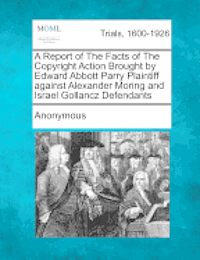 bokomslag A Report of the Facts of the Copyright Action Brought by Edward Abbott Parry Plaintiff Against Alexander Moring and Israel Gollancz Defendants