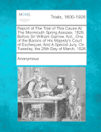 bokomslag Report of the Trial of This Cause at the Monmouth Spring Assizes, 1826, Before Sir William Garrow, Knt., One of the Barons of His Majesty's Court of Exchequer, and a Special Jury, on Tuesday, the