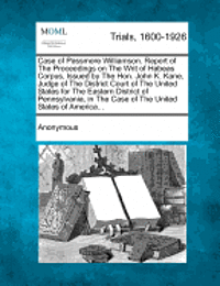 bokomslag Case of Passmore Williamson. Report of the Proceedings on the Writ of Habeas Corpus, Issued by the Hon. John K. Kane, Judge of the District Court of T