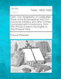 Francis Plowden - Crim. Con. Biography: Or Celebrated Trials in the Ecclesiastical and Civil Courts for Adultery and Other Crimes Connected with Incontinency,, Häftad