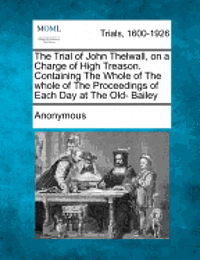 bokomslag The Trial of John Thelwall, on a Charge of High Treason. Containing the Whole of the Whole of the Proceedings of Each Day at the Old- Bailey