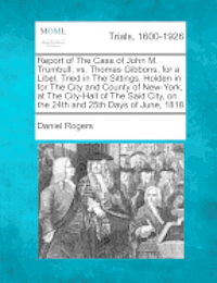 bokomslag Report of the Case of John M. Trumbull, vs. Thomas Gibbons, for a Libel, Tried in the Sittings, Holden in for the City and County of New-York, at the City-Hall of the Said City, on the 24th and 25th