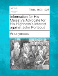 Anonymous - Information for His Majesty's Advocate for His Highness's Interest Against John Porteous, Häftad