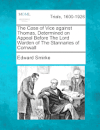bokomslag The Case of Vice Against Thomas, Determined on Appeal Before the Lord Warden of the Stannaries of Cornwall