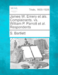 bokomslag James W. Emery Et ALS. Complainants. vs. William P. Parrott et al. Respondents