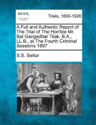S S Setlur, S. S. Setlur - Full and Authentic Report of The Trial of The Hon'ble Mr. Bal Gangadhar Tilak, B.A., LL.B., at The Fourth Criminal Sessions 1897, Häftad