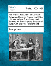 bokomslag In the Last Resort in All Causes Between Samuel Fowler and Elias L'Hommedieu, Appellants and Samuel H. Pennington, Trustee of Julia Ann Biglow, Respon