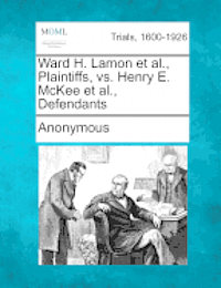 bokomslag Ward H. Lamon et al., Plaintiffs, vs. Henry E. McKee et al., Defendants