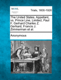 bokomslag The United States, Appellant, vs. Prince Line, Limited, Paul F. Gerhard Charles Z. Gerhard, Francis J. Zimmerman et al.