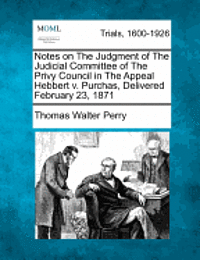 Thomas Walter Perry - Notes on the Judgment of the Judicial Committee of the Privy Council in the Appeal Hebbert V. Purchas, Delivered February 23, 1871, Häftad