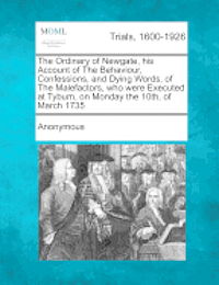 bokomslag The Ordinary of Newgate, His Account of the Behaviour, Confessions, and Dying Words, of the Malefactors, Who Were Executed at Tyburn, on Monday the 10