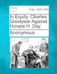 bokomslag In Equity, Charles Goodyear Against Horace H. Day