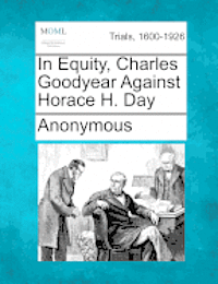 In Equity, Charles Goodyear Against Horace H. Day 1