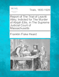 bokomslag Report of the Trial of Leavitt Alley, Indicted for the Murder of Abijah Ellis, in the Supreme Judicial Court of Massachusetts